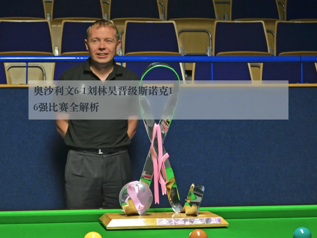 奥沙利文6-1刘林昊晋级斯诺克16强比赛全解析
